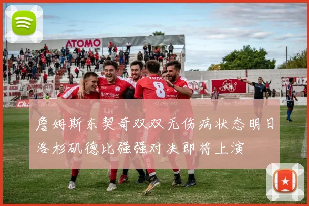 詹姆斯东契奇双双无伤病状态明日洛杉矶德比强强对决即将上演