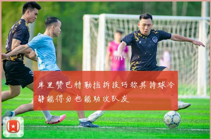 库里赞巴特勒挡拆技巧称其持球冷静能得分也能助攻队友