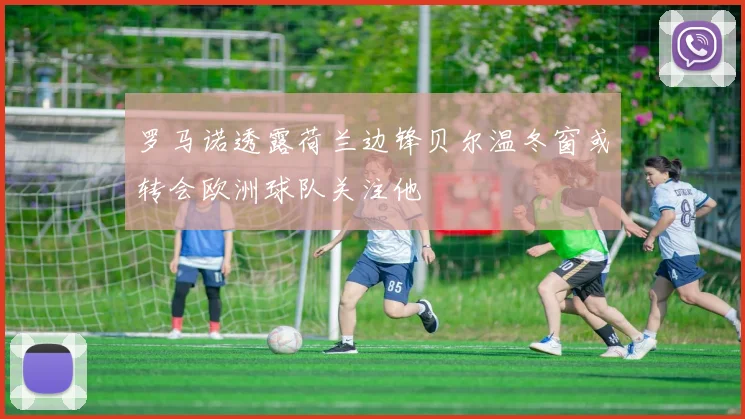 罗马诺透露荷兰边锋贝尔温冬窗或转会欧洲球队关注他