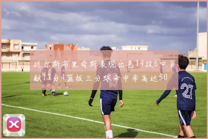 迈尔斯布里奇斯表现出色14投6中贡献17分4篮板三分球命中率高达50