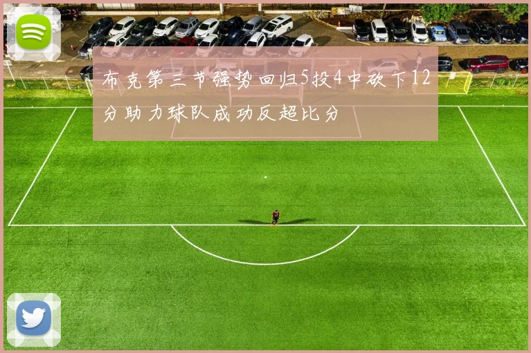 布克第三节强势回归5投4中砍下12分助力球队成功反超比分