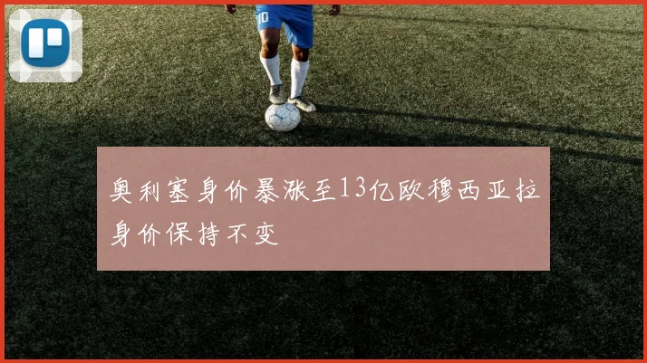 奥利塞身价暴涨至13亿欧穆西亚拉身价保持不变