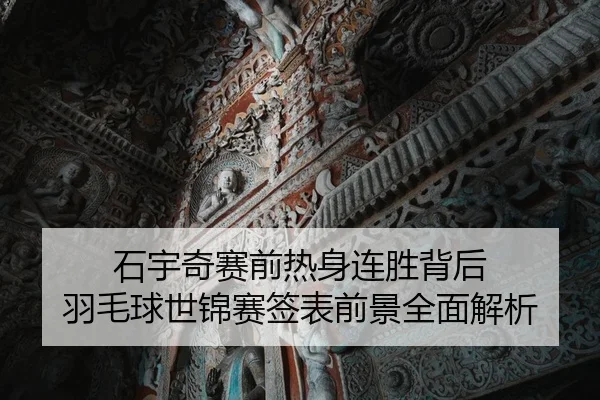 石宇奇赛前热身连胜背后 羽毛球世锦赛签表前景全面解析（mksports）