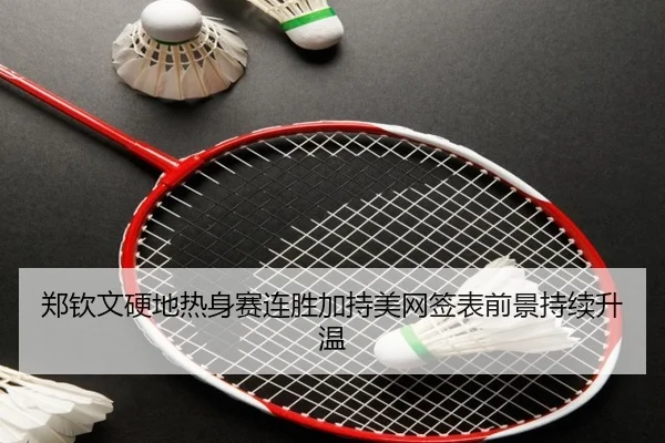 郑钦文硬地热身赛连胜加持美网签表前景持续升温（mksports）