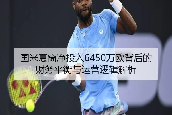 国米夏窗净投入6450万欧背后的财务平衡与运营逻辑解析（mksports）